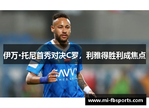 伊万·托尼首秀对决C罗，利雅得胜利成焦点