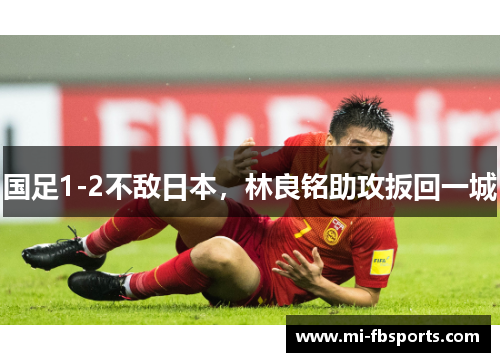国足1-2不敌日本，林良铭助攻扳回一城